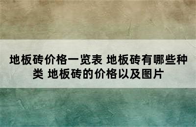 地板砖价格一览表 地板砖有哪些种类 地板砖的价格以及图片